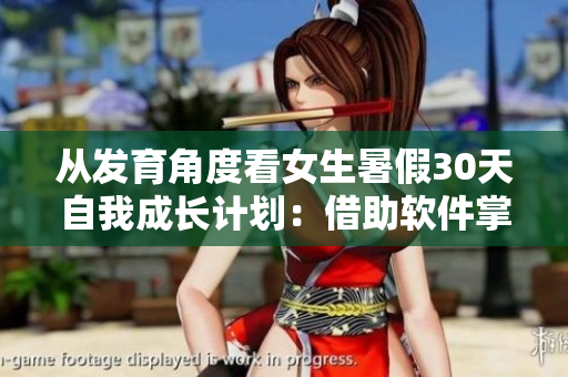 從發(fā)育角度看女生暑假30天自我成長計(jì)劃：借助軟件掌握身體變化