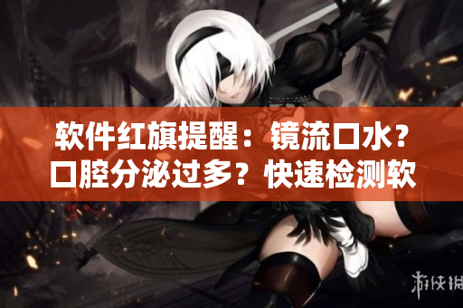 軟件紅旗提醒：鏡流口水？口腔分泌過多？快速檢測軟件幫你了解正常與否！