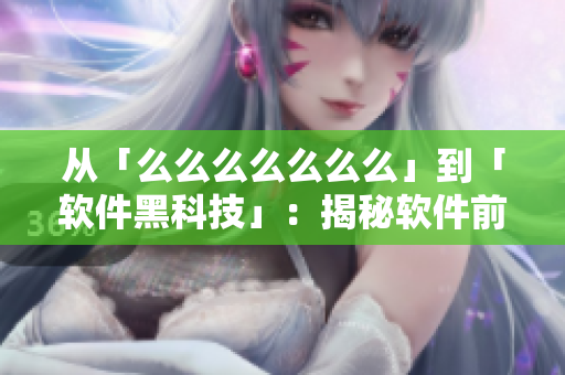從「么么么么么么么」到「軟件黑科技」：揭秘軟件前沿技術(shù)的未來趨勢