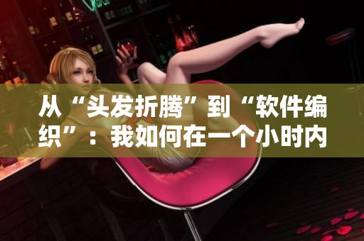 從“頭發(fā)折騰”到“軟件編織”：我如何在一個(gè)小時(shí)內(nèi)解決了我的代碼問題