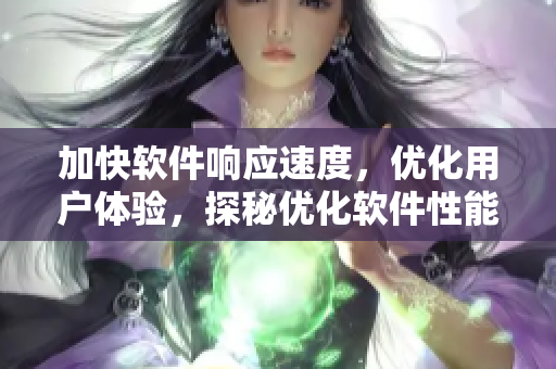 加快軟件響應(yīng)速度，優(yōu)化用戶體驗(yàn)，探秘優(yōu)化軟件性能的秘訣