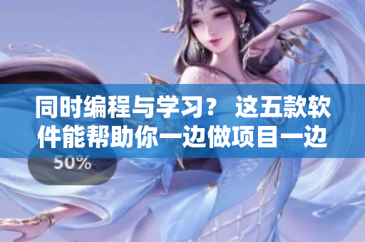 同時(shí)編程與學(xué)習(xí)？ 這五款軟件能幫助你一邊做項(xiàng)目一邊提升技能