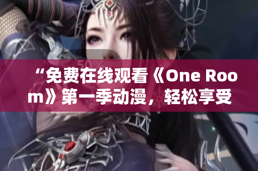 “免費(fèi)在線觀看《One Room》第一季動(dòng)漫，輕松享受軟件新體驗(yàn)！”