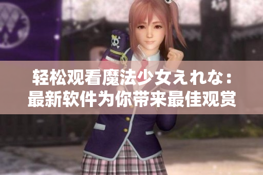 輕松觀看魔法少女えれな：最新軟件為你帶來最佳觀賞體驗(yàn)