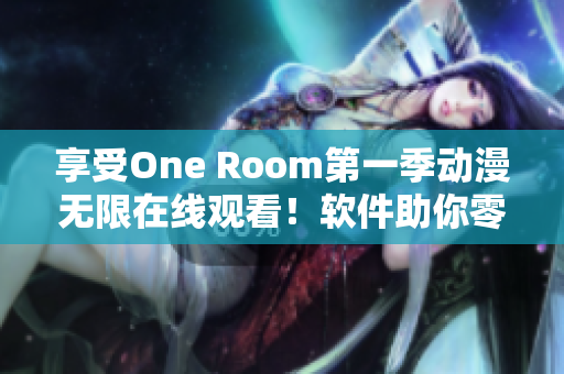 享受One Room第一季動(dòng)漫無(wú)限在線觀看！軟件助你零壓力暢爽體驗(yàn)