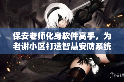 保安老師化身軟件高手，為老謝小區(qū)打造智慧安防系統(tǒng)