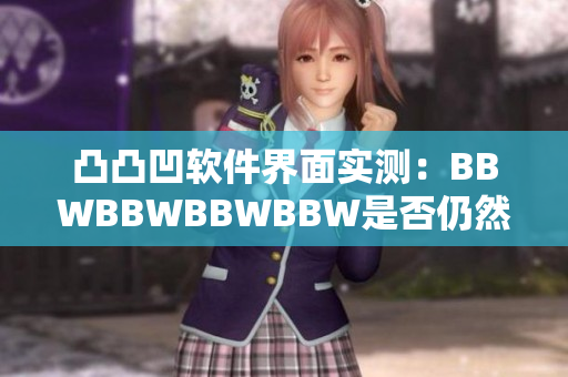 凸凸凹軟件界面實(shí)測(cè)：BBWBBWBBWBBW是否仍然流行？