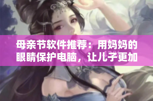 母親節(jié)軟件推薦：用媽媽的眼睛保護(hù)電腦，讓兒子更加健康上網(wǎng)