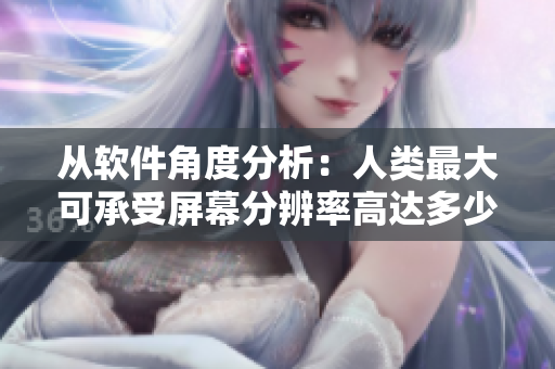 從軟件角度分析：人類最大可承受屏幕分辨率高達(dá)多少？