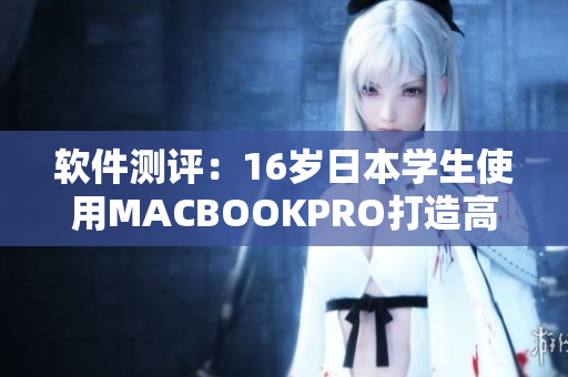軟件測(cè)評(píng)：16歲日本學(xué)生使用MACBOOKPRO打造高效工作環(huán)境