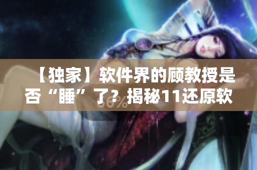 【獨(dú)家】軟件界的顧教授是否“睡”了？揭秘11還原軟件的開發(fā)心得！
