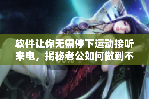 軟件讓你無需停下運(yùn)動接聽來電，揭秘老公如何做到不打擾妻子的健身時間