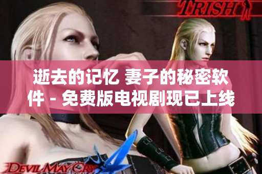 逝去的記憶 妻子的秘密軟件 - 免費(fèi)版電視劇現(xiàn)已上線!