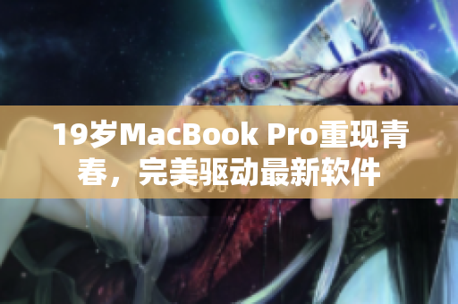 19歲MacBook Pro重現(xiàn)青春，完美驅(qū)動(dòng)最新軟件