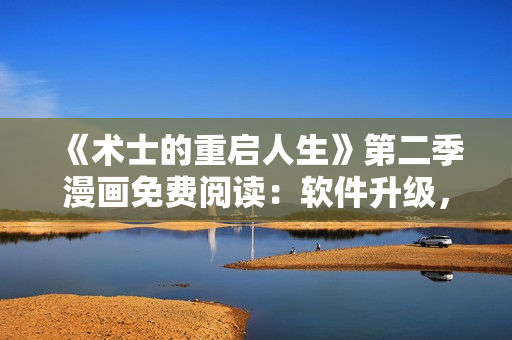 《術(shù)士的重啟人生》第二季漫畫(huà)免費(fèi)閱讀：軟件升級(jí)，戰(zhàn)斗升級(jí)
