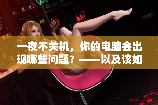 一夜不關(guān)機(jī)，你的電腦會(huì)出現(xiàn)哪些問(wèn)題？——以及該如何避免