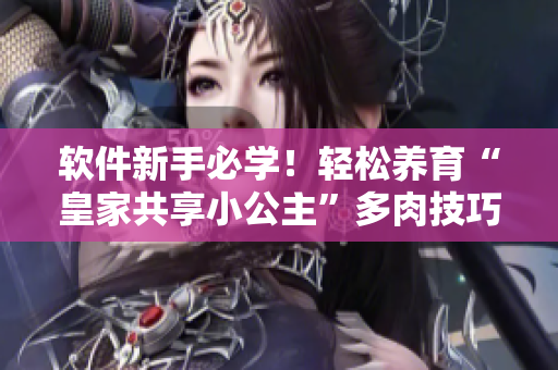 軟件新手必學(xué)！輕松養(yǎng)育“皇家共享小公主”多肉技巧大揭秘
