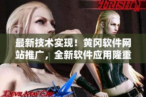 最新技術(shù)實現(xiàn)！黃岡軟件網(wǎng)站推廣，全新軟件應用隆重上線！