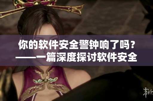 你的軟件安全警鐘響了嗎？——一篇深度探討軟件安全的免費(fèi)閱讀