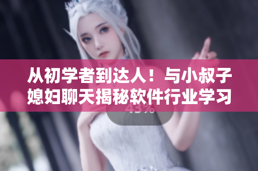 從初學(xué)者到達(dá)人！與小叔子媳婦聊天揭秘軟件行業(yè)學(xué)習(xí)之路