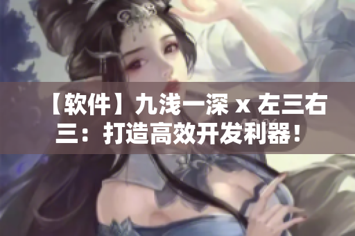 【軟件】九淺一深 x 左三右三：打造高效開發(fā)利器！