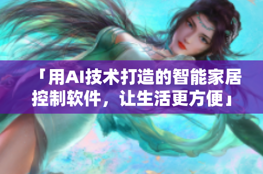 「用AI技術(shù)打造的智能家居控制軟件，讓生活更方便」