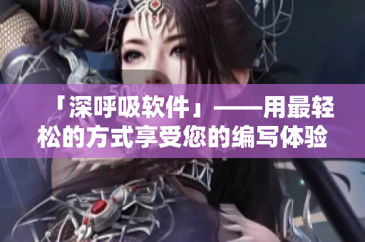 「深呼吸軟件」——用最輕松的方式享受您的編寫體驗！