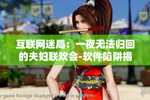 互聯(lián)網(wǎng)迷局：一夜無法歸回的夫婦聯(lián)歡會(huì)-軟件陷阱揭秘