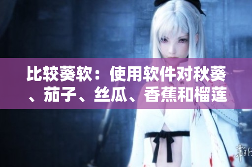 比較葵軟：使用軟件對秋葵、茄子、絲瓜、香蕉和榴蓮進行個性化分析