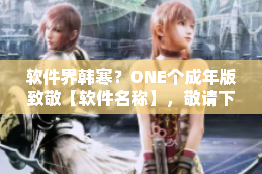 軟件界韓寒？ONE個成年版致敬【軟件名稱】，敬請下載體驗(yàn)！