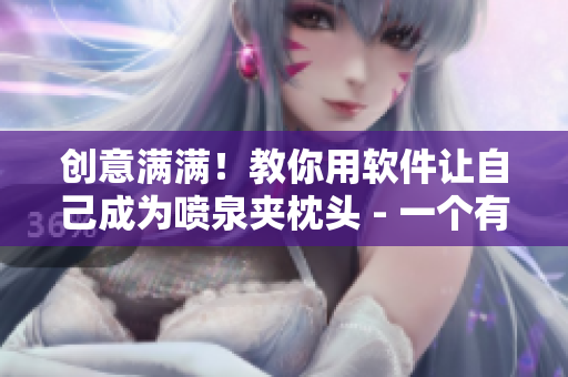 創(chuàng)意滿滿！教你用軟件讓自己成為噴泉夾枕頭 - 一個有趣的軟件教程