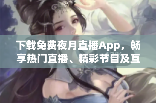 下載免費(fèi)夜月直播App，暢享熱門直播、精彩節(jié)目及互動功能！