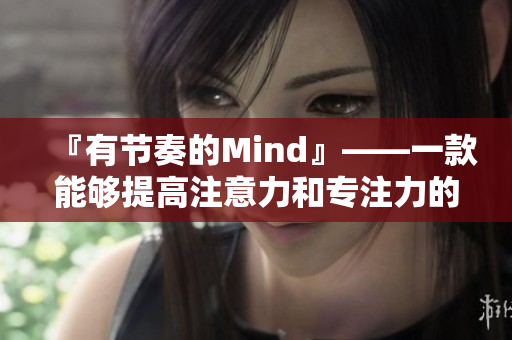 『有節(jié)奏的Mind』——一款能夠提高注意力和專注力的軟件。