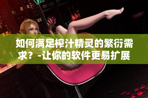 如何滿足榨汁精靈的繁衍需求？-讓你的軟件更易擴(kuò)展