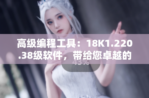 高級編程工具：18K1.220.38級軟件，帶給您卓越的處理體驗(yàn)