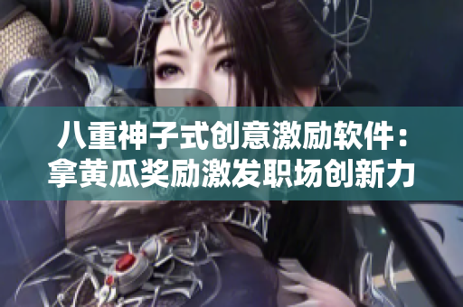 八重神子式創(chuàng)意激勵(lì)軟件：拿黃瓜獎(jiǎng)勵(lì)激發(fā)職場(chǎng)創(chuàng)新力