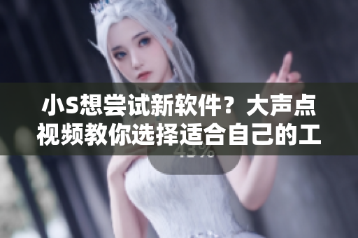 小S想嘗試新軟件？大聲點視頻教你選擇適合自己的工具！