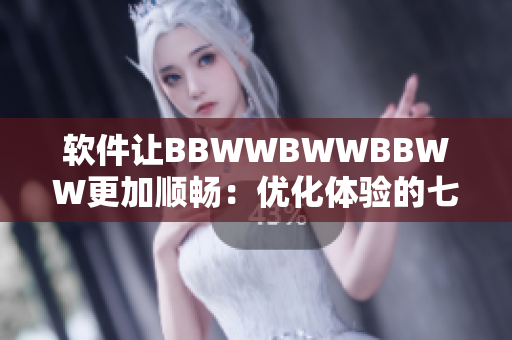軟件讓BBWWBWWBBWW更加順暢：優(yōu)化體驗(yàn)的七種方法