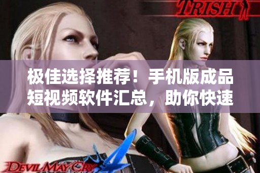極佳選擇推薦！手機(jī)版成品短視頻軟件匯總，助你快速制作高品質(zhì)短視頻！