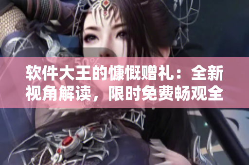 軟件大王的慷慨贈禮：全新視角解讀，限時免費暢觀全篇漫畫