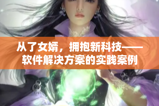 從了女婿，擁抱新科技——軟件解決方案的實(shí)踐案例