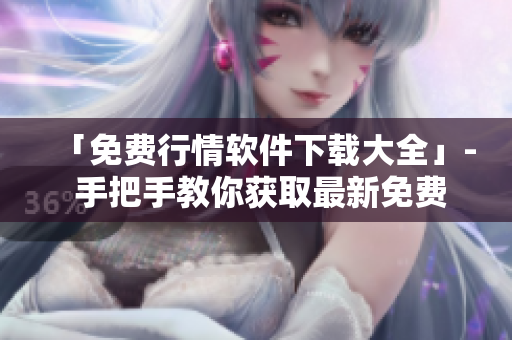 「免費行情軟件下載大全」- 手把手教你獲取最新免費行情