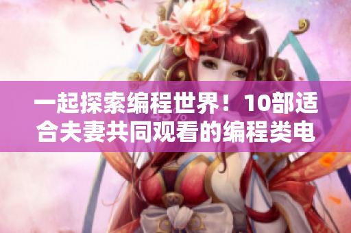 一起探索編程世界！10部適合夫妻共同觀看的編程類電視劇推薦