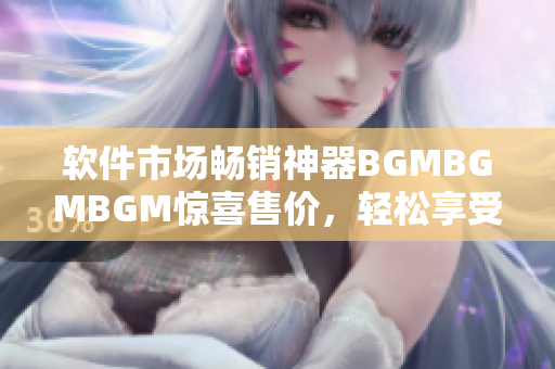 軟件市場暢銷神器BGMBGMBGM驚喜售價，輕松享受高端音樂體驗！
