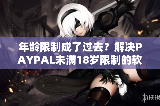 年齡限制成了過去？解決PAYPAL未滿18歲限制的軟件來襲！