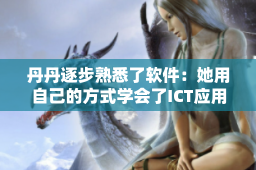 丹丹逐步熟悉了軟件：她用自己的方式學會了ICT應用程序。
