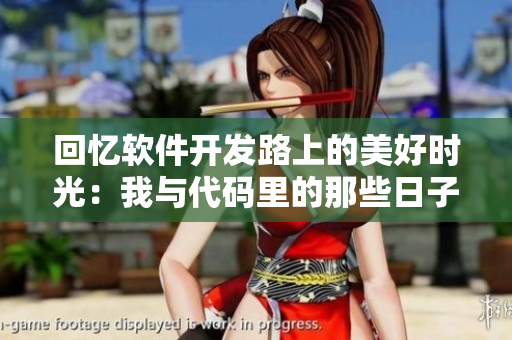 回憶軟件開(kāi)發(fā)路上的美好時(shí)光：我與代碼里的那些日子