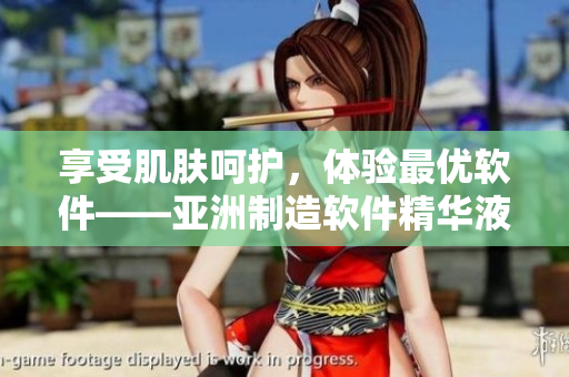 享受肌膚呵護(hù)，體驗(yàn)最優(yōu)軟件——亞洲制造軟件精華液的福利