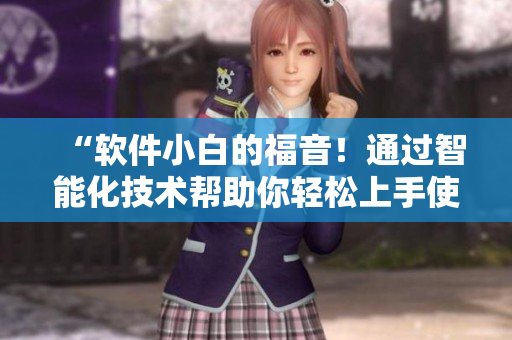 “軟件小白的福音！通過智能化技術(shù)幫助你輕松上手使用各類軟件”