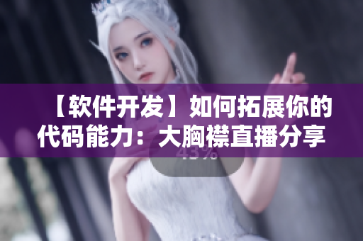 【軟件開發(fā)】如何拓展你的代碼能力：大胸襟直播分享實用技巧